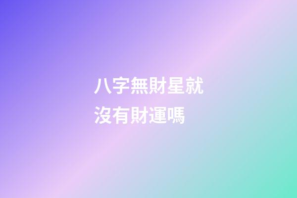 八字無財星就沒有財運嗎
