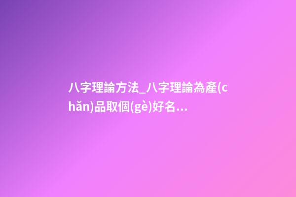 八字理論方法_八字理論為產(chǎn)品取個(gè)好名字