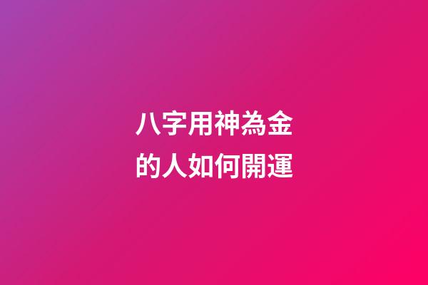 八字用神為金的人如何開運