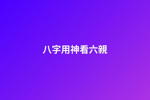 八字用神看六親