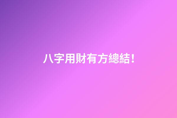 八字用財有方總結！