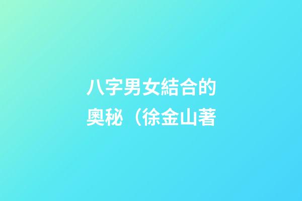 八字男女結合的奧秘（徐金山著