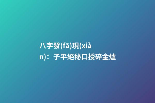 八字發(fā)現(xiàn)：子平絕秘口授碎金爐