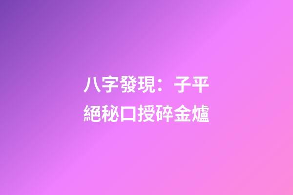 八字發現：子平絕秘口授碎金爐