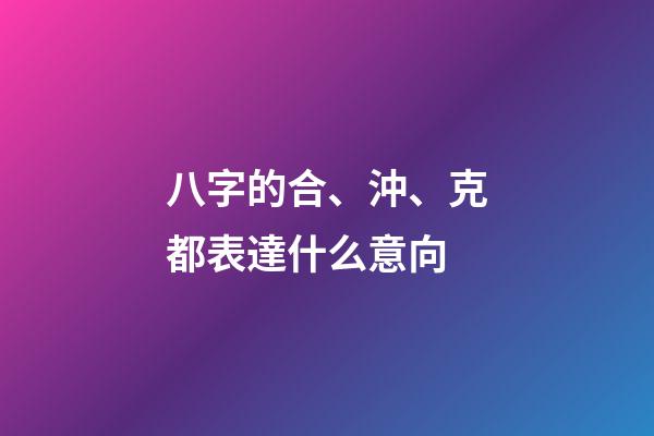 八字的合、沖、克都表達什么意向