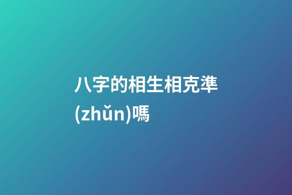 八字的相生相克準(zhǔn)嗎