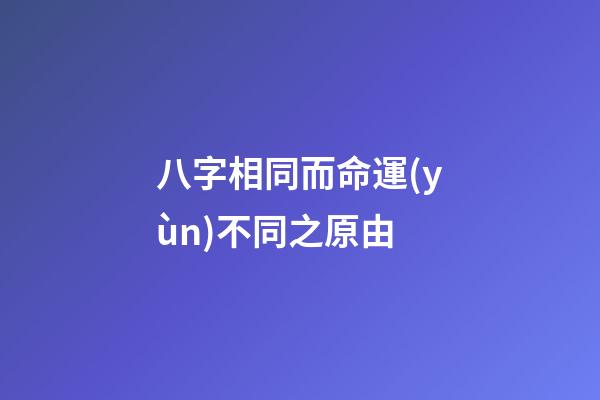 八字相同而命運(yùn)不同之原由