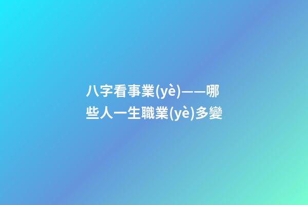 八字看事業(yè)——哪些人一生職業(yè)多變
