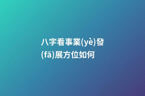 八字看事業(yè)發(fā)展方位如何
