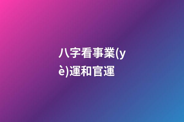 八字看事業(yè)運和官運