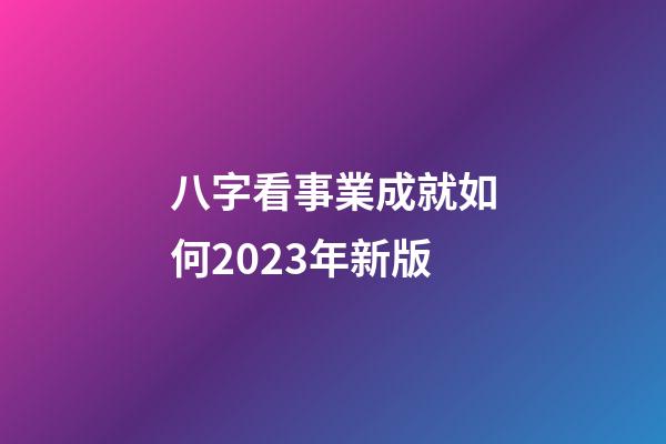 八字看事業成就如何2023年新版