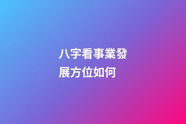 八字看事業發展方位如何