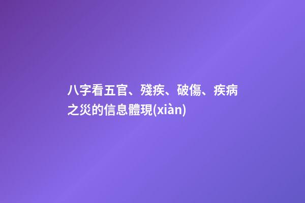 八字看五官、殘疾、破傷、疾病之災的信息體現(xiàn)