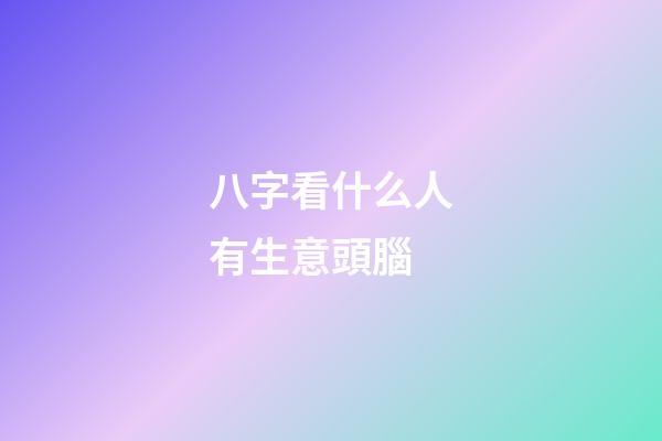 八字看什么人有生意頭腦