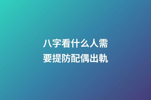 八字看什么人需要提防配偶出軌