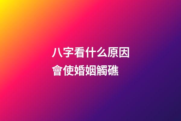 八字看什么原因會使婚姻觸礁
