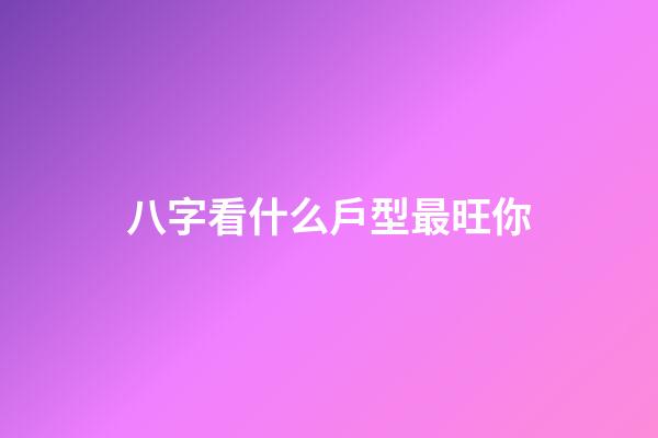 八字看什么戶型最旺你