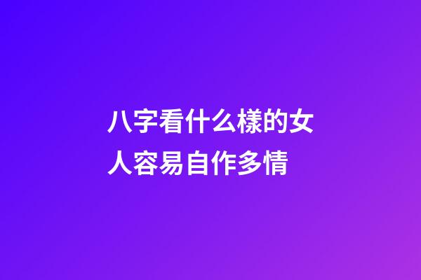八字看什么樣的女人容易自作多情