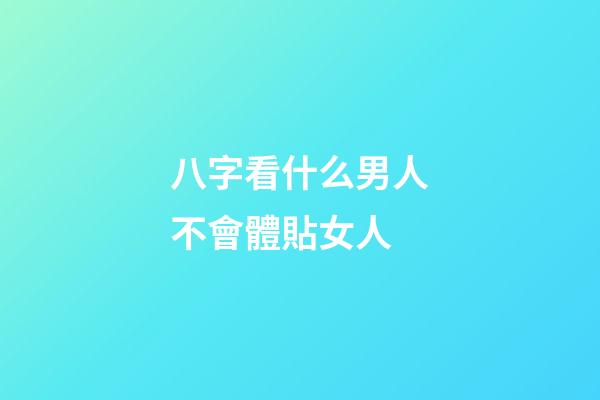 八字看什么男人不會體貼女人