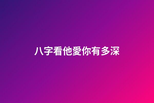 八字看他愛你有多深