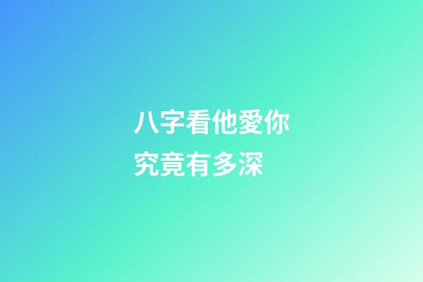 八字看他愛你究竟有多深?