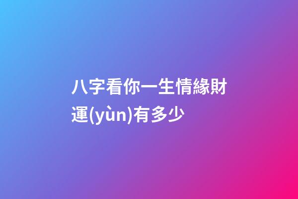 八字看你一生情緣財運(yùn)有多少