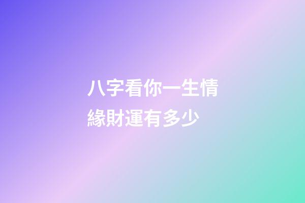 八字看你一生情緣財運有多少