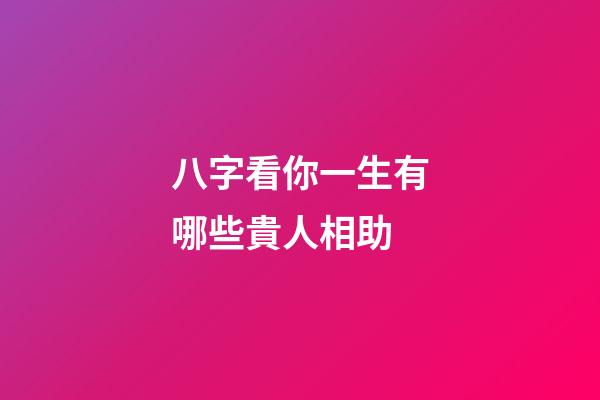 八字看你一生有哪些貴人相助