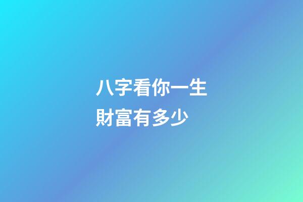 八字看你一生財富有多少