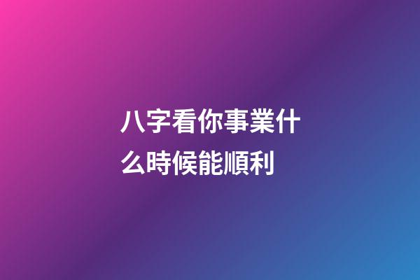 八字看你事業什么時候能順利