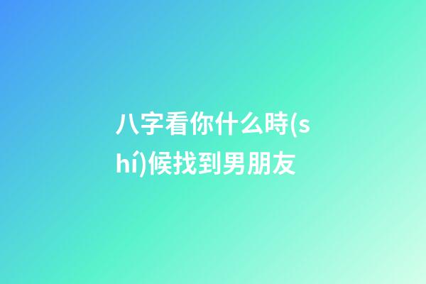八字看你什么時(shí)候找到男朋友