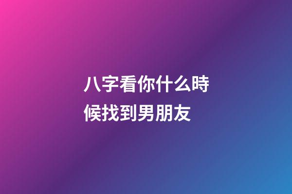 八字看你什么時候找到男朋友