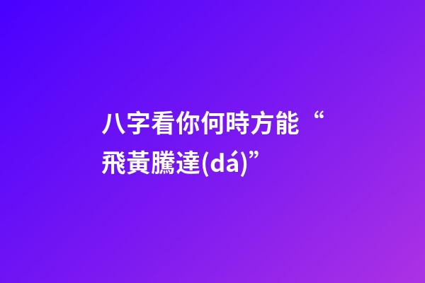 八字看你何時方能“飛黃騰達(dá)”