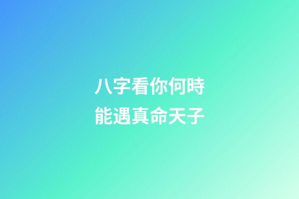 八字看你何時能遇真命天子