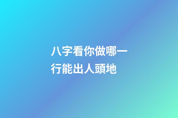 八字看你做哪一行能出人頭地