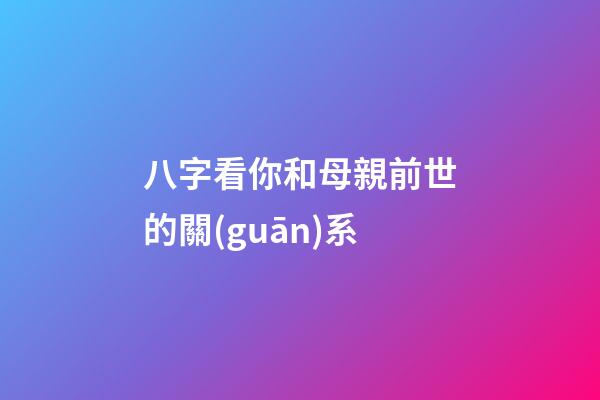 八字看你和母親前世的關(guān)系