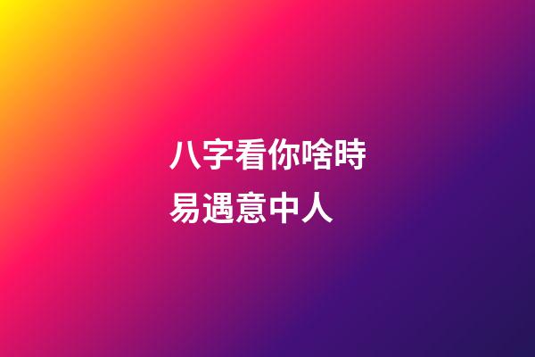 八字看你啥時易遇意中人