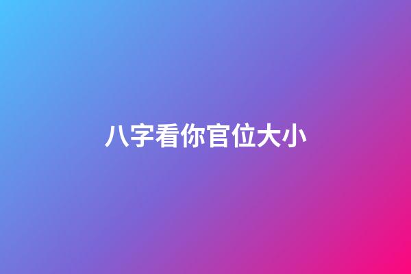 八字看你官位大小