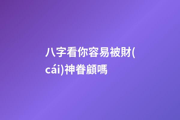 八字看你容易被財(cái)神眷顧嗎