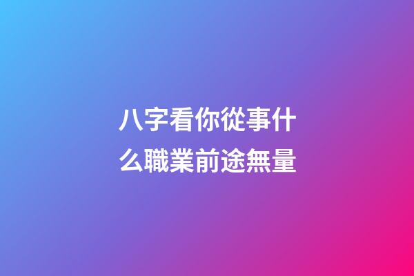 八字看你從事什么職業前途無量