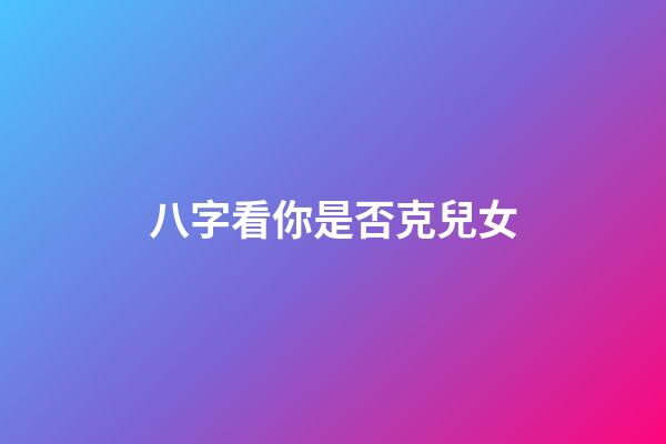 八字看你是否克兒女