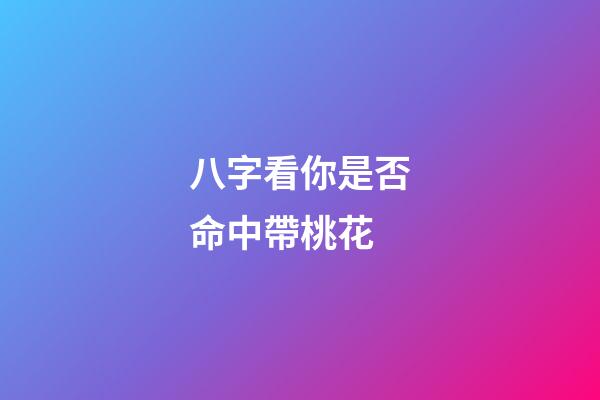 八字看你是否命中帶桃花