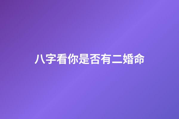 八字看你是否有二婚命