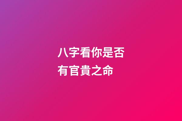 八字看你是否有官貴之命