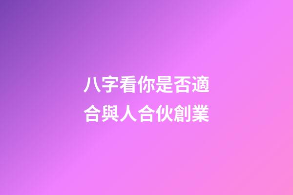 八字看你是否適合與人合伙創業