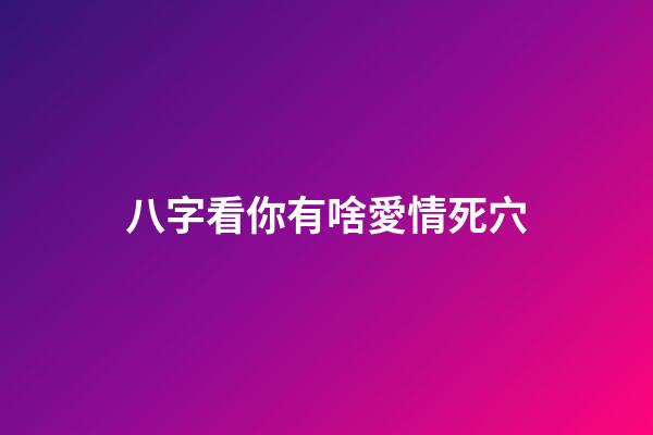 八字看你有啥愛情死穴