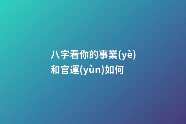八字看你的事業(yè)和官運(yùn)如何