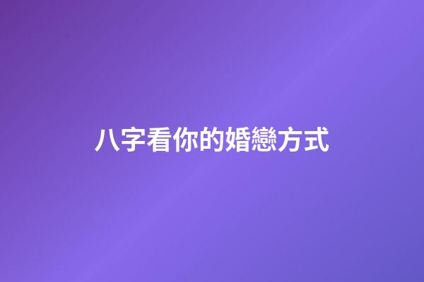 八字看你的婚戀方式