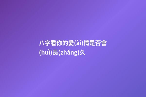 八字看你的愛(ài)情是否會(huì)長(zhǎng)久