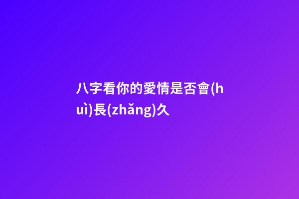 八字看你的愛情是否會(huì)長(zhǎng)久
